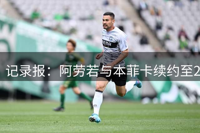 记录报：阿劳若与本菲卡续约至2031年，解约金仍是8000万欧
